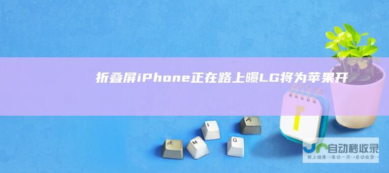 折叠屏iPhone正在路上：曝LG将为苹果开发可折叠显示屏